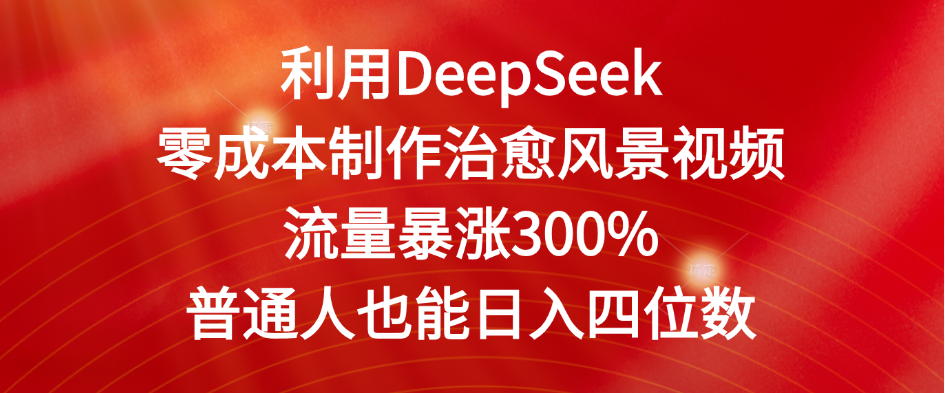 利用DeepSeek零成本制作治愈风景视频，流量暴涨300%。普通人也能日入四位数娅氪网创资源-网创项目资源站-副业项目-创业项目-搞钱项目娅氪网创资源