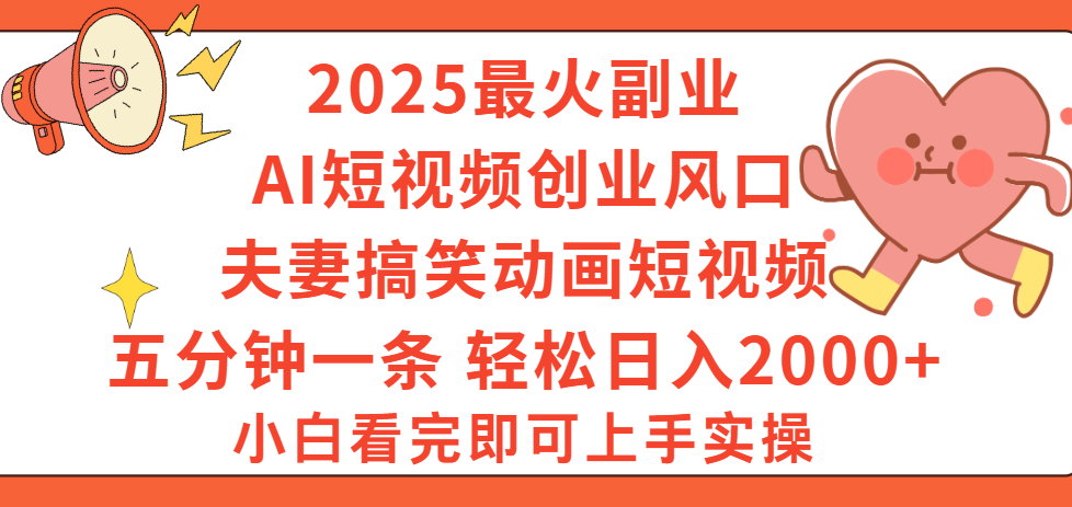 2025最火副业Ai短视频创业风口！夫妻搞笑对话动画短视频，五分钟做一条，矩阵操作，轻松日入 2000+娅氪网创资源-网创项目资源站-副业项目-创业项目-搞钱项目娅氪网创资源
