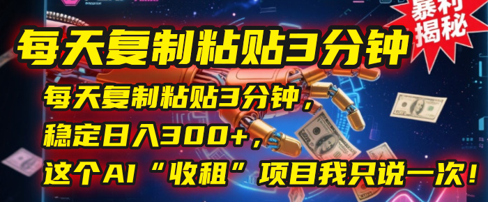 每天复制粘贴3分钟，稳定日入300+，这个AI“收租”项目我只说一次！娅氪网创资源-网创项目资源站-副业项目-创业项目-搞钱项目娅氪网创资源