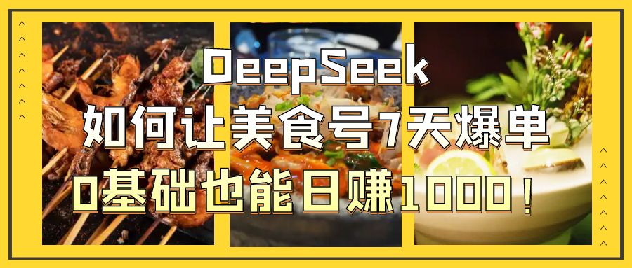 DeepSeek如何让美食号7天爆单,0基础也能日赚1000!娅氪网创资源-网创项目资源站-副业项目-创业项目-搞钱项目娅氪网创资源