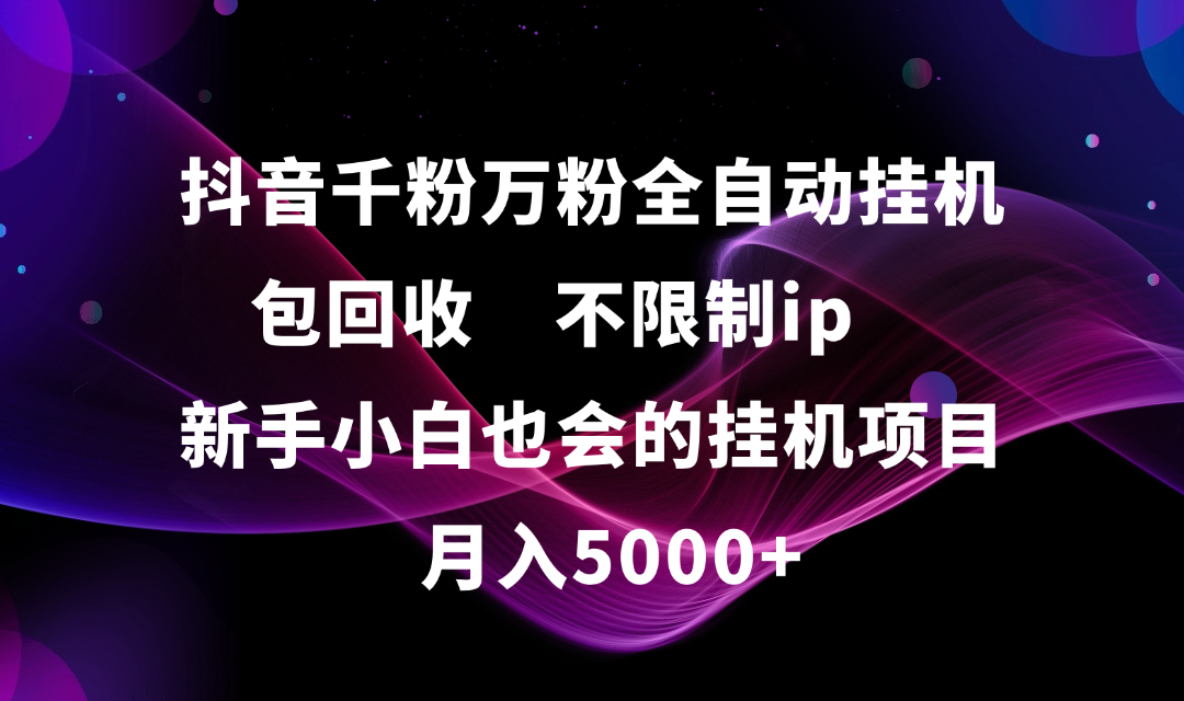 抖音千粉万粉全自动挂机，包回收，不限制ip，新手小白也会的批量挂机，月入5000+娅氪网创资源-网创项目资源站-副业项目-创业项目-搞钱项目娅氪网创资源