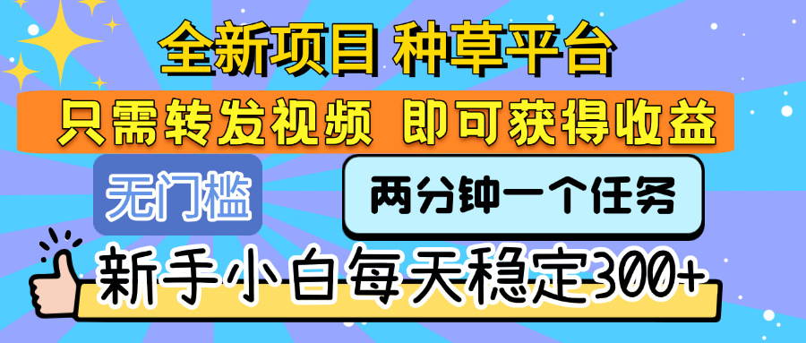 全新项目 种草平台 只需要转发任务视频 即可获得收益 新手小白每天稳定300+网创吧-网创项目资源站-副业项目-创业项目-搞钱项目网创吧
