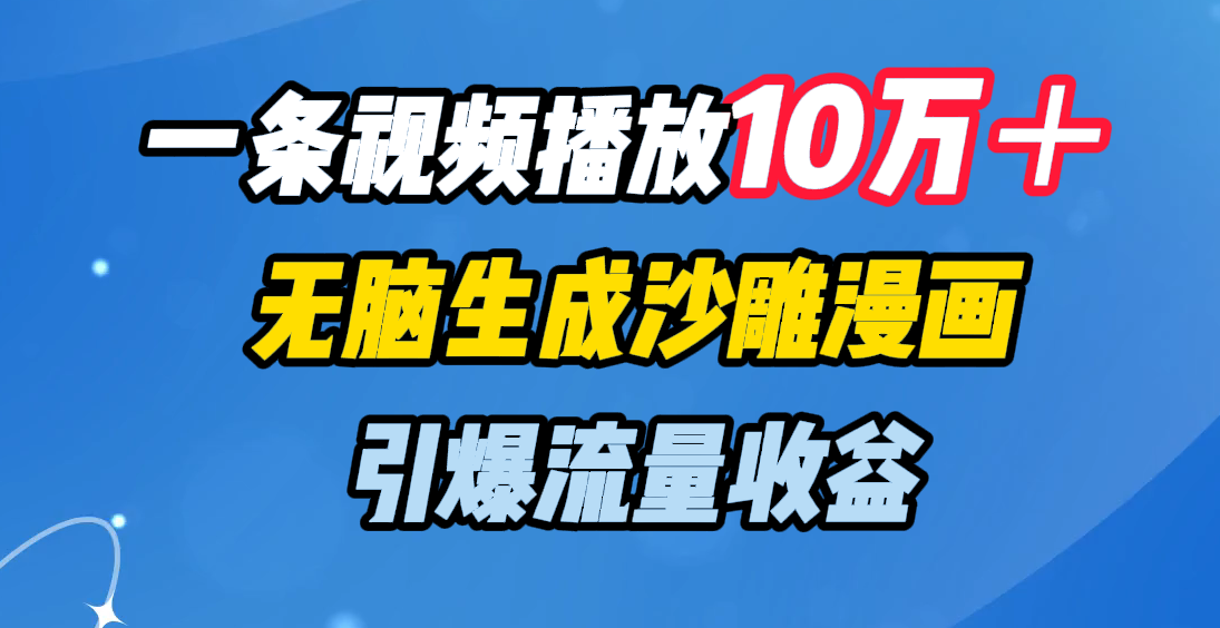 一条视频播放10万＋，无脑生成沙雕漫画，引爆流量收益娅氪网创资源-网创项目资源站-副业项目-创业项目-搞钱项目娅氪网创资源