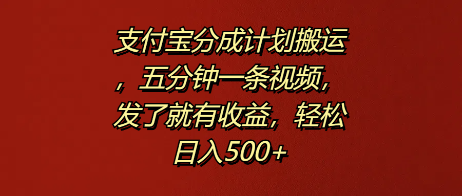 支付宝分成计划搬运，五分钟一条视频，发了就有收益，轻松日入500+娅氪网创资源-网创项目资源站-副业项目-创业项目-搞钱项目娅氪网创资源