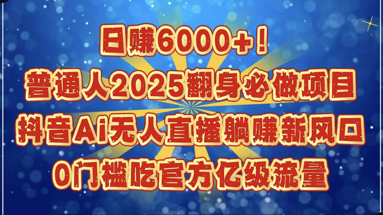 日赚6000+!普通人2025翻身必做项目,抖音Ai无人直播躺赚新风口,0门槛吃官方亿级流量娅氪网创资源-网创项目资源站-副业项目-创业项目-搞钱项目娅氪网创资源