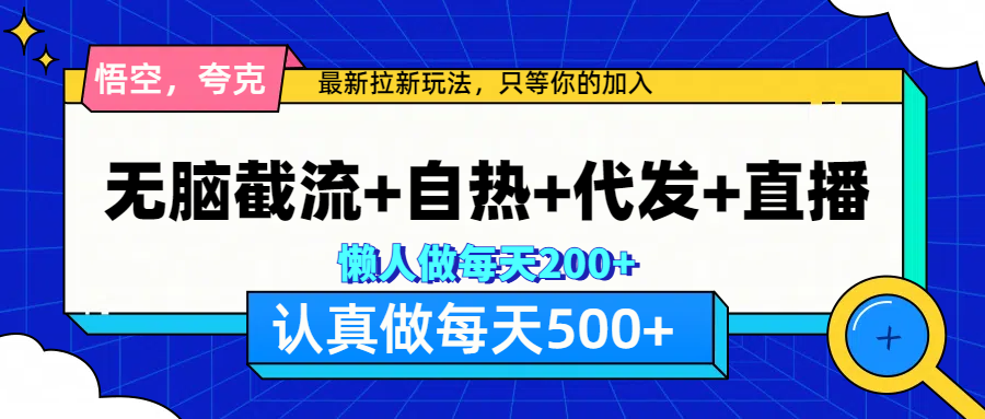悟空、夸克拉新，无脑截流+自热+代发+直播，日入500+娅氪网创资源-网创项目资源站-副业项目-创业项目-搞钱项目娅氪网创资源