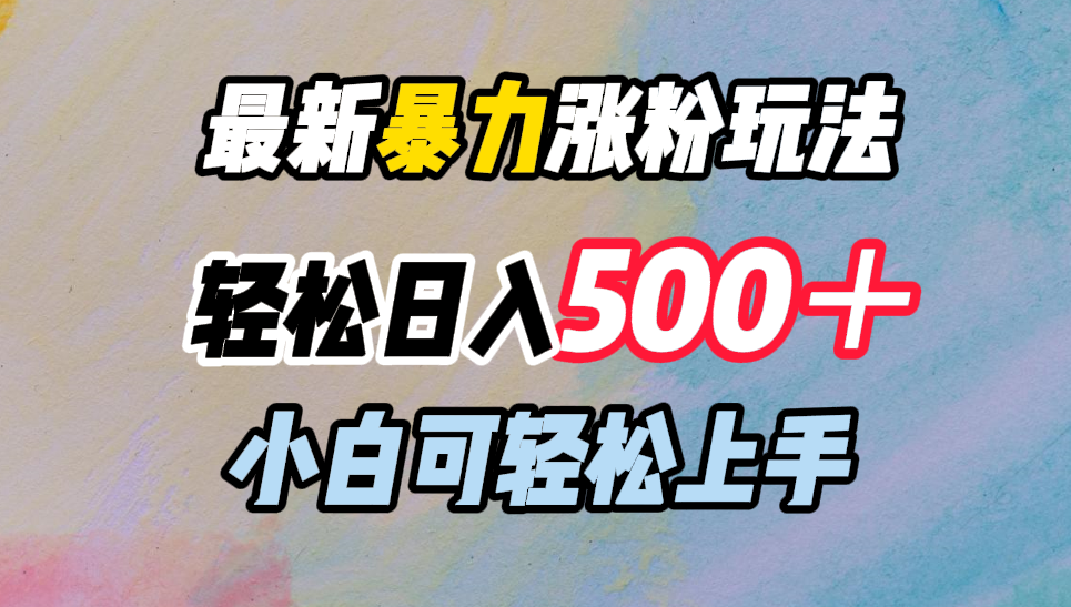 最新暴力涨粉玩法，轻松日入500＋，小白可轻松上手网创吧-网创项目资源站-副业项目-创业项目-搞钱项目网创吧