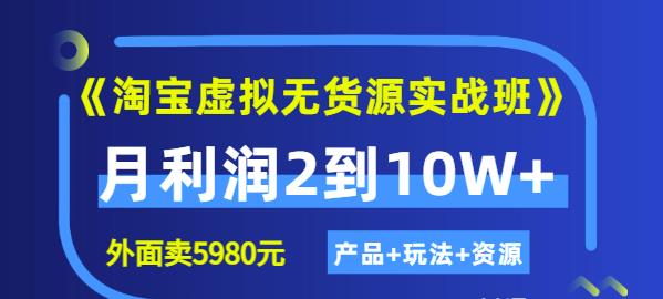 《淘宝虚拟无货源实战班》线上第四期：月利润2到10W+（产品+玩法+资源)娅氪网创资源-网创项目资源站-副业项目-创业项目-搞钱项目娅氪网创资源