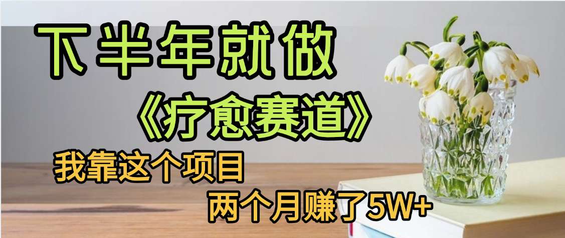 下半年稳赚的赛道，就选【疗愈赛道】，我自己运行这个项目两个月赚了5W+娅氪网创资源-网创项目资源站-副业项目-创业项目-搞钱项目娅氪网创资源
