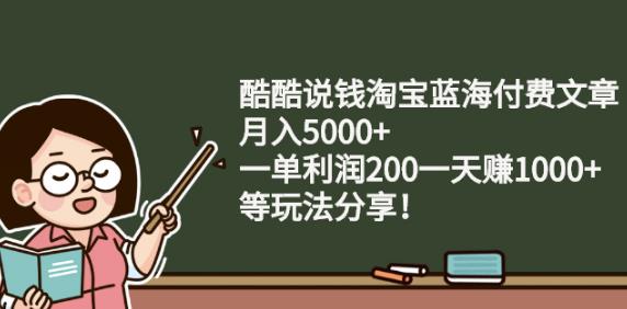 酷酷说钱淘宝蓝海付费文章:月入5000+一单利润200一天赚1000+(等玩法分享)娅氪网创资源-网创项目资源站-副业项目-创业项目-搞钱项目娅氪网创资源