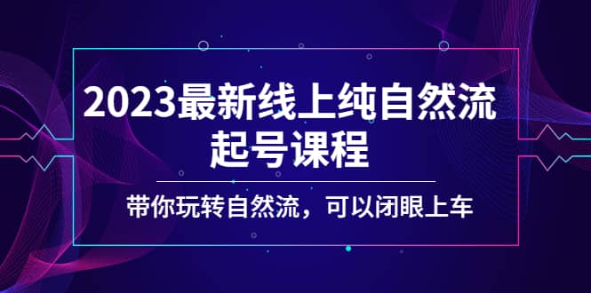 2023最新线上纯自然流起号课程，带你玩转自然流，可以闭眼上车娅氪网创资源-网创项目资源站-副业项目-创业项目-搞钱项目娅氪网创资源