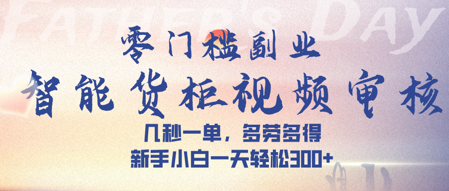 智能货柜视频审核,几秒一单,多劳多得,新手小白一天轻松 300➕娅氪网创资源-网创项目资源站-副业项目-创业项目-搞钱项目娅氪网创资源