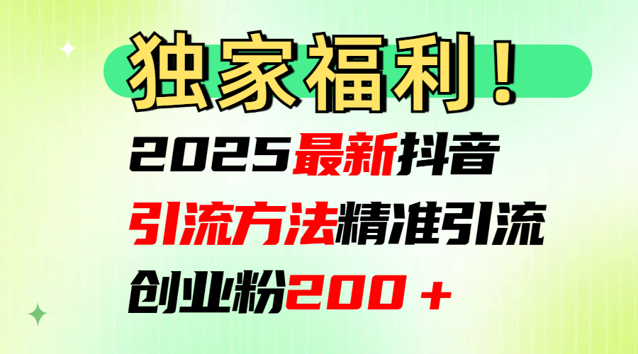 2025最新抖音引流方法每日精准引流创业粉200＋娅氪网创资源-网创项目资源站-副业项目-创业项目-搞钱项目娅氪网创资源