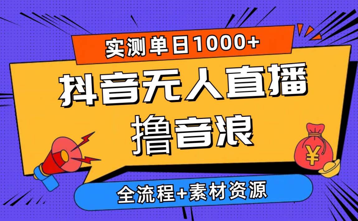2024抖音无人直播撸音浪新玩法 日入1000+ 全流程+素材资源娅氪网创资源-网创项目资源站-副业项目-创业项目-搞钱项目娅氪网创资源