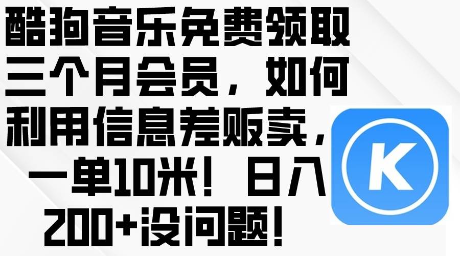 酷狗音乐免费领取三个月会员，利用信息差贩卖，一单10米！日入200+没问题娅氪网创资源-网创项目资源站-副业项目-创业项目-搞钱项目娅氪网创资源