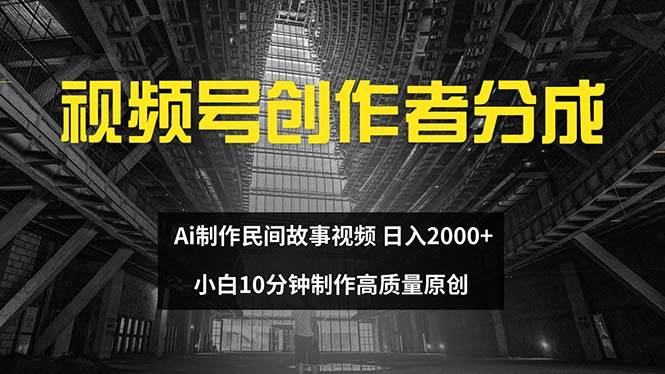 视频号创作者分成 ai制作民间故事 新手小白10分钟制作高质量视频 日入2000娅氪网创资源-网创项目资源站-副业项目-创业项目-搞钱项目娅氪网创资源