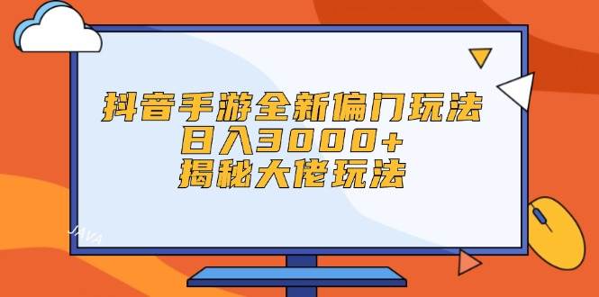 抖音手游全新偏门玩法，日入3000+，揭秘大佬玩法娅氪网创资源-网创项目资源站-副业项目-创业项目-搞钱项目娅氪网创资源