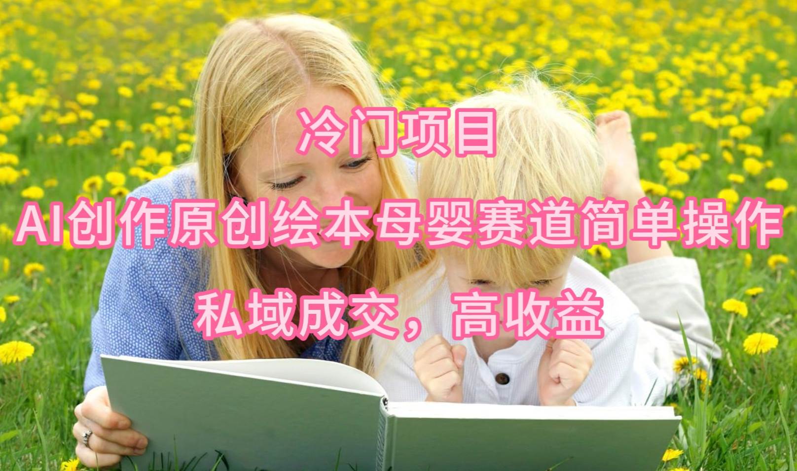 冷门项目，AI创作原创绘本母婴赛道简单操作，私域成交，高收益娅氪网创资源-网创项目资源站-副业项目-创业项目-搞钱项目娅氪网创资源