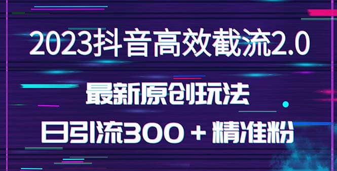 日引300＋创业粉，独家抖音高效截流2.0玩法（价值1280）娅氪网创资源-网创项目资源站-副业项目-创业项目-搞钱项目娅氪网创资源