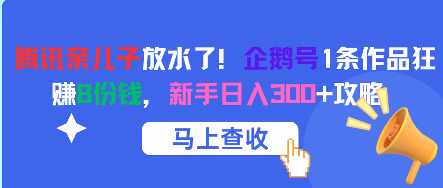 腾讯亲儿子放水了！企鹅号1条作品狂赚8份钱，新手日入300+攻略娅氪网创资源-网创项目资源站-副业项目-创业项目-搞钱项目娅氪网创资源