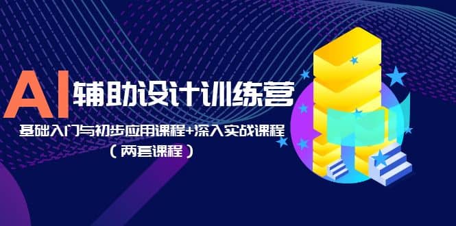 AI辅助设计训练营：基础入门与初步应用课程+深入实战课程（两套课程）娅氪网创资源-网创项目资源站-副业项目-创业项目-搞钱项目娅氪网创资源