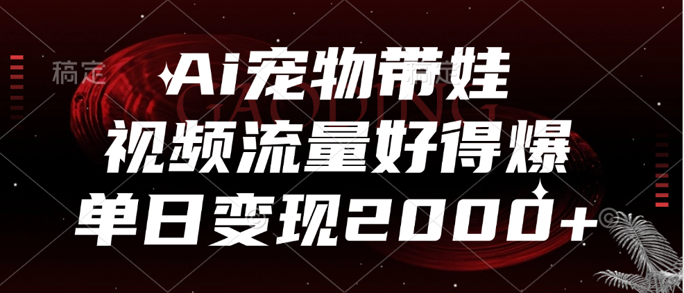 Ai宠物带娃，视频流量好得爆，单日变现2000+娅氪网创资源-网创项目资源站-副业项目-创业项目-搞钱项目娅氪网创资源