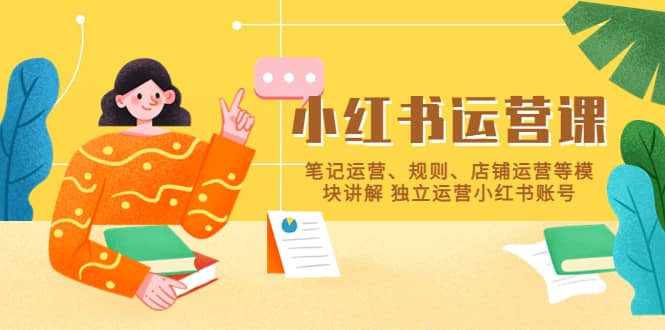 小红书·运营课，笔记运营、规则、店铺运营等模块讲解 独立运营小红书账号娅氪网创资源-网创项目资源站-副业项目-创业项目-搞钱项目娅氪网创资源