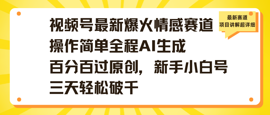 视频号最新爆火情感赛道操作简单全程AI生成百分百过原创,新手小白号三天轻松破千娅氪网创资源-网创项目资源站-副业项目-创业项目-搞钱项目娅氪网创资源