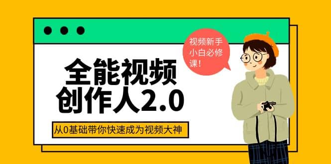 全能视频创作人2.0：短视频拍摄、剪辑、运营导演思维、IP打造，一站式教学娅氪网创资源-网创项目资源站-副业项目-创业项目-搞钱项目娅氪网创资源