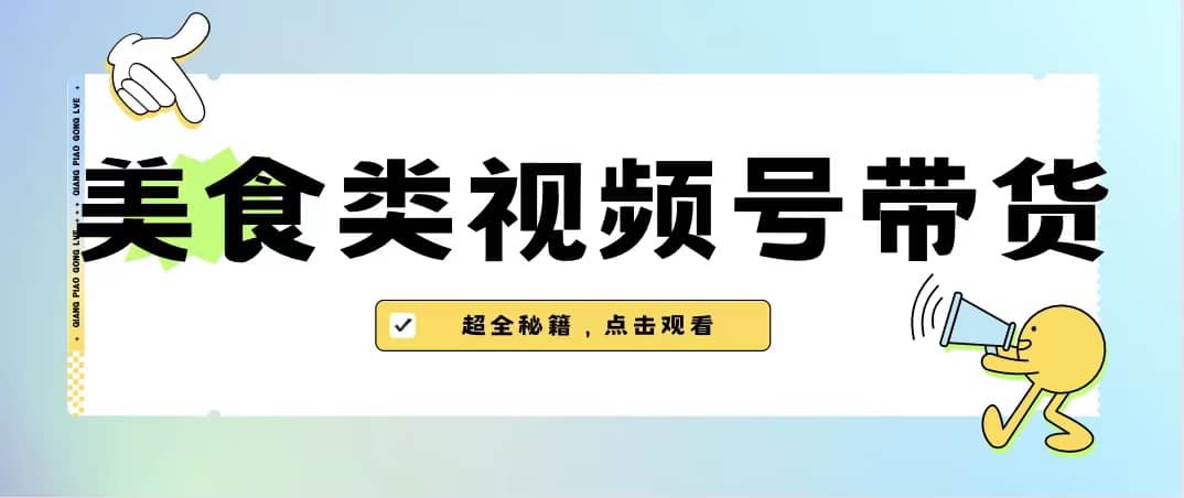 美食类视频号带货【内含去重方法】娅氪网创资源-网创项目资源站-副业项目-创业项目-搞钱项目娅氪网创资源