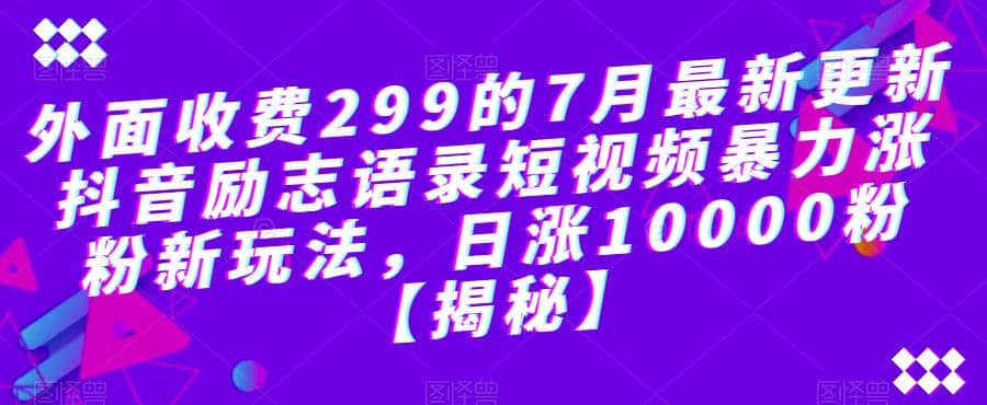 外面收费299的7月最新更新抖音励志语录短视频暴力涨粉新玩法，日涨10000粉【揭秘】娅氪网创资源-网创项目资源站-副业项目-创业项目-搞钱项目娅氪网创资源