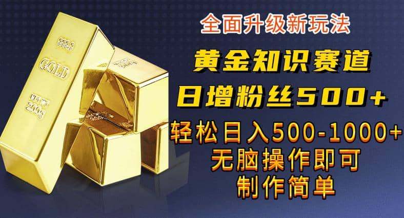 黄金知识赛道，一条作品涨粉500+，私域高利润单品转化，一部手机轻松实现日入500【揭秘】娅氪网创资源-网创项目资源站-副业项目-创业项目-搞钱项目娅氪网创资源