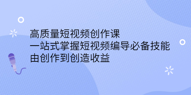 高质量短视频创作课，一站式掌握短视频编导必备技能娅氪网创资源-网创项目资源站-副业项目-创业项目-搞钱项目娅氪网创资源