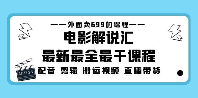 外面卖699的电影解说汇最新最全最干课程：电影配音 剪辑 搬运视频 直播带货娅氪网创资源-网创项目资源站-副业项目-创业项目-搞钱项目娅氪网创资源