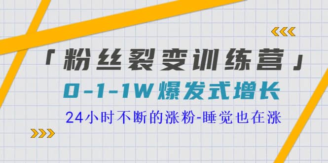 「粉丝裂变训练营」0-1-1w爆发式增长，24小时不断的涨粉-睡觉也在涨-16节课娅氪网创资源-网创项目资源站-副业项目-创业项目-搞钱项目娅氪网创资源