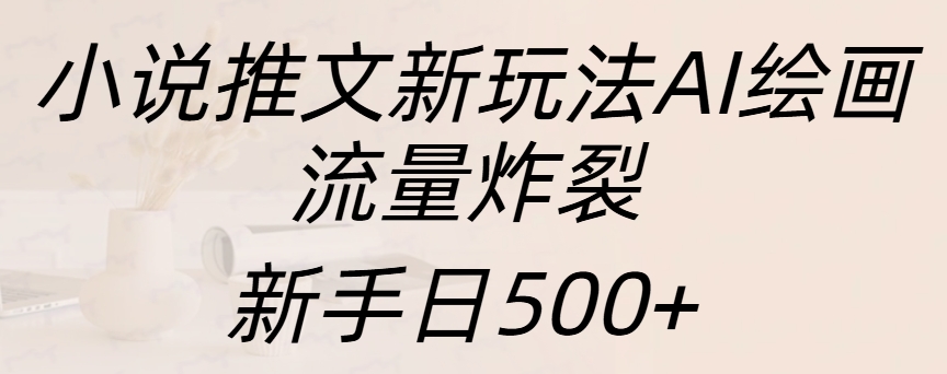 小说推文新玩法AI绘画，流量炸裂，新手日入500+娅氪网创资源-网创项目资源站-副业项目-创业项目-搞钱项目娅氪网创资源