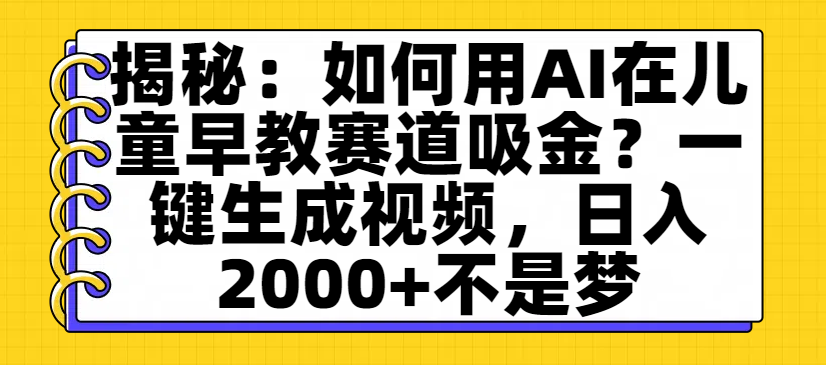 揭秘:如何用AI在儿童早教赛道吸金?一键生成视频,日入2000+不是梦娅氪网创资源-网创项目资源站-副业项目-创业项目-搞钱项目娅氪网创资源
