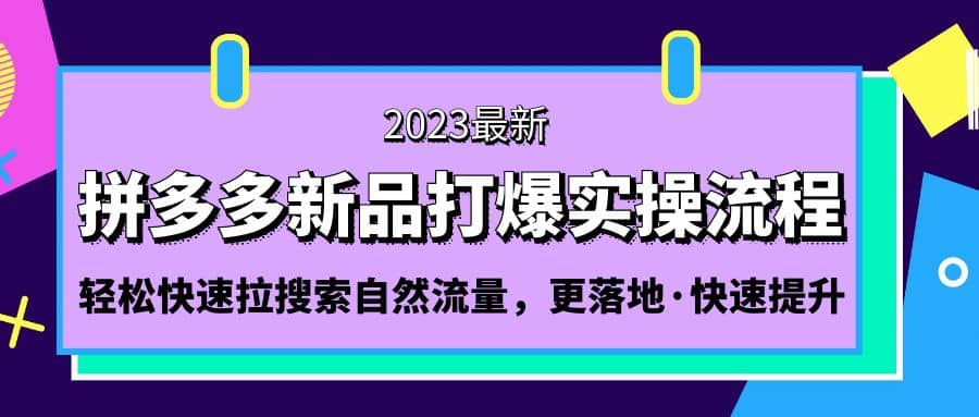 拼多多-新品打爆实操流程：轻松快速拉搜索自然流量，更落地·快速提升娅氪网创资源-网创项目资源站-副业项目-创业项目-搞钱项目娅氪网创资源