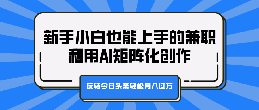 新手小白也能上手的兼职，利用AI矩阵化创作，玩转今日头条轻松月入过万娅氪网创资源-网创项目资源站-副业项目-创业项目-搞钱项目娅氪网创资源