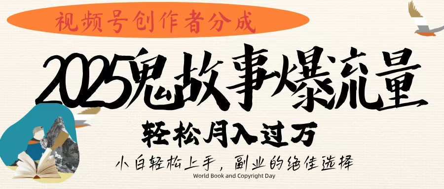 视频号创作者分成，2025年鬼故事爆流量，小白轻松上手，副业的绝佳选择，轻松月入过万娅氪网创资源-网创项目资源站-副业项目-创业项目-搞钱项目娅氪网创资源