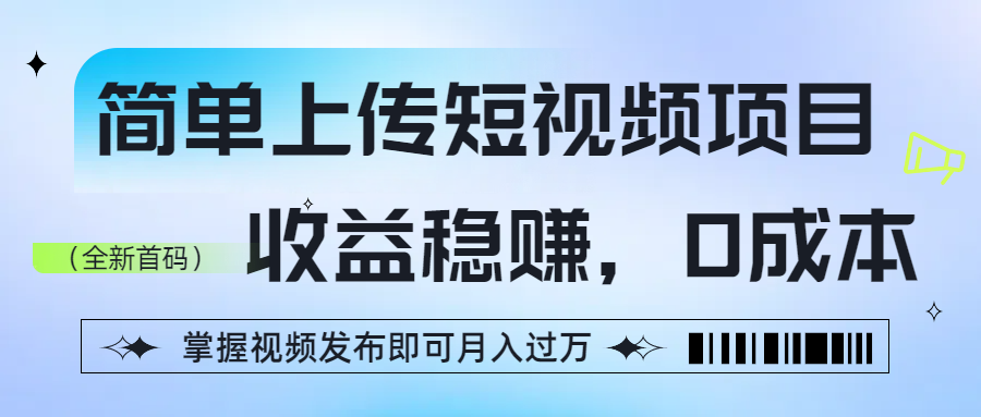 简单上传短视频项目，收益稳赚，0成本，掌握视频发布即可月入过万娅氪网创资源-网创项目资源站-副业项目-创业项目-搞钱项目娅氪网创资源