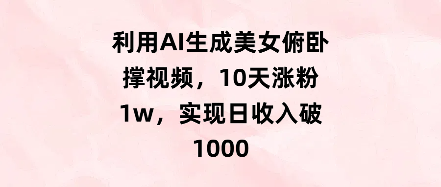 利用AI生成美女俯卧撑视频，10天涨粉1w，实现日收入破1000娅氪网创资源-网创项目资源站-副业项目-创业项目-搞钱项目娅氪网创资源