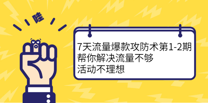 7天流量爆款攻防术第1-2期，帮你解决流量不够，活动不理想娅氪网创资源-网创项目资源站-副业项目-创业项目-搞钱项目娅氪网创资源