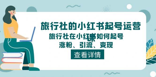 旅行社的小红书起号运营课,旅行社在小红书如何起号、涨粉、引流、变现娅氪网创资源-网创项目资源站-副业项目-创业项目-搞钱项目娅氪网创资源