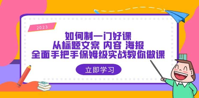 如何制一门·好课：从标题文案 内容 海报，全面手把手保姆级实战教你做课娅氪网创资源-网创项目资源站-副业项目-创业项目-搞钱项目娅氪网创资源