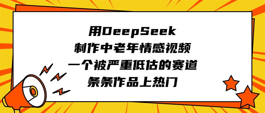 用DeepSeek制作中老年情感视频，一个被严重低估的赛道，条条作品上热门娅氪网创资源-网创项目资源站-副业项目-创业项目-搞钱项目娅氪网创资源