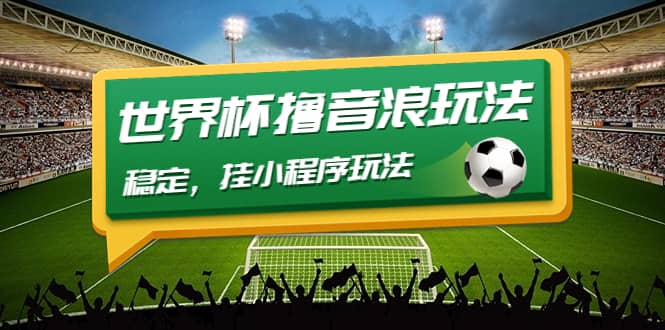 最新口子-世界杯撸音浪教程，稳定，小程序玩法 价值998娅氪网创资源-网创项目资源站-副业项目-创业项目-搞钱项目娅氪网创资源