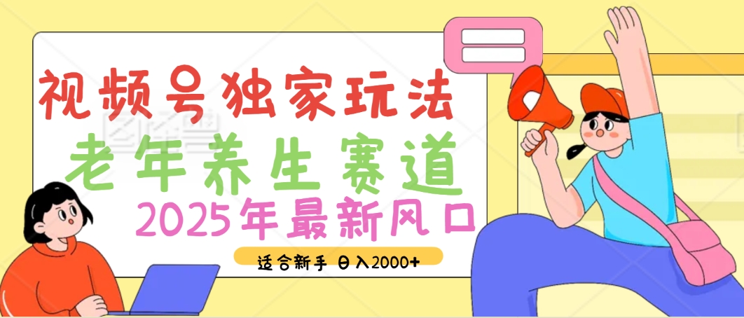 2025年疯传独家秘籍！视频号老年养生赛道惊现神技，零门槛搬运，日进斗金 2000+娅氪网创资源-网创项目资源站-副业项目-创业项目-搞钱项目娅氪网创资源