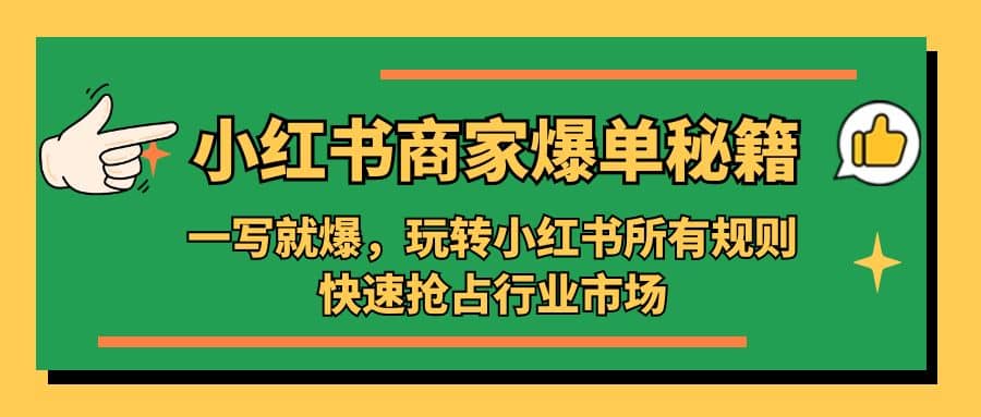 小红书·商家爆单秘籍：一写就爆，玩转小红书所有规则，快速抢占行业市场娅氪网创资源-网创项目资源站-副业项目-创业项目-搞钱项目娅氪网创资源
