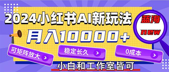 2024最新小红薯AI赛道，蓝海项目，月入10000+，0成本，当事业来做，可矩阵娅氪网创资源-网创项目资源站-副业项目-创业项目-搞钱项目娅氪网创资源